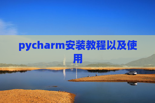 pycharm安装教程以及使用 pycharm安装教程以及使用